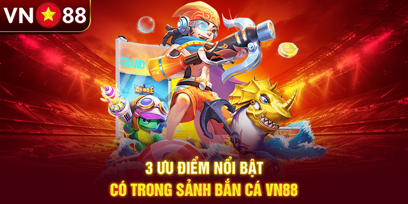 3 ưu điểm nổi bật có trong sảnh bắn cá Vn88 3 ưu điểm nổi bật có trong sảnh bắn cá Vn88