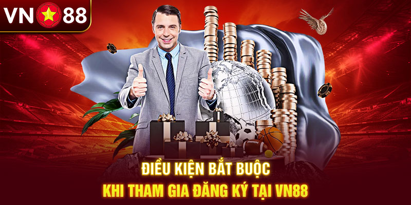 Điều kiện bắt buộc khi tham gia đăng ký tại VN88