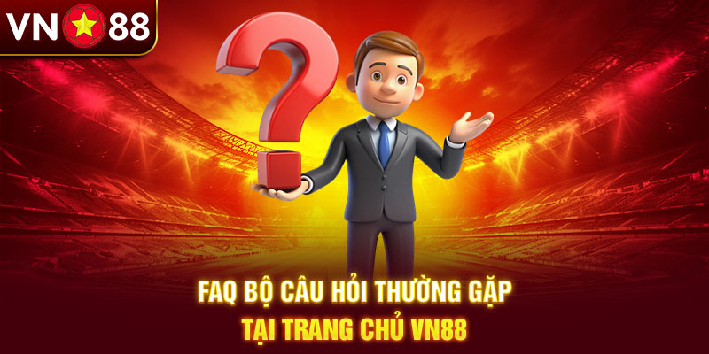 FAQ bộ câu hỏi thường gặp tại trang chủ Vn88