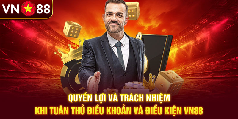 Quyền lợi và trách nhiệm khi tuân thủ điều khoản và điều kiện Vn88