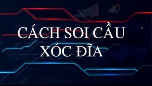 Khái quát cách soi cầu xóc đĩa là gì